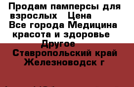 Продам памперсы для взрослых › Цена ­ 500 - Все города Медицина, красота и здоровье » Другое   . Ставропольский край,Железноводск г.